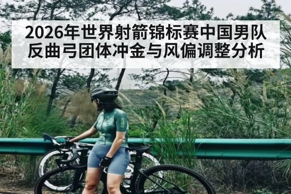 2026年世界射箭锦标赛中国男队反曲弓团体冲金与风偏调整分析